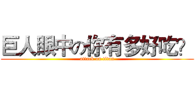 巨人眼中の你有多好吃？ (attack on titan)