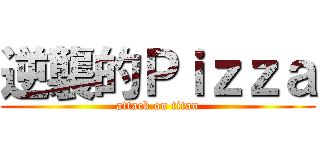逆襲的Ｐｉｚｚａ (attack on titan)