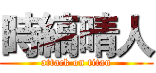 時縞晴人 (attack on titan)