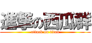 進撃の西瓜群 (attack on titan)