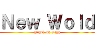 Ｎｅｗ Ｗｏｌｄ (attack on titan)