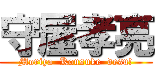 守屋孝亮 (Moriya  Kousuke  desu!)