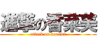 進撃の香菜美 (attack on kanami)