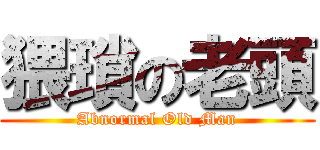 猥瑣の老頭 (Abnormal Old Man)