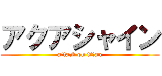 アクアシャイン (attack on titan)