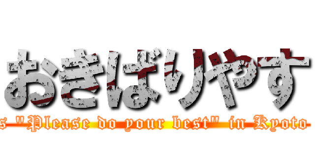 おきばりやす (It means "Please do your best" in Kyoto dialect.)