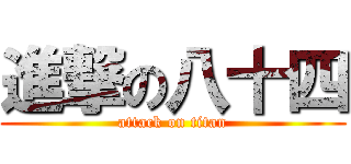 進撃の八十四 (attack on titan)