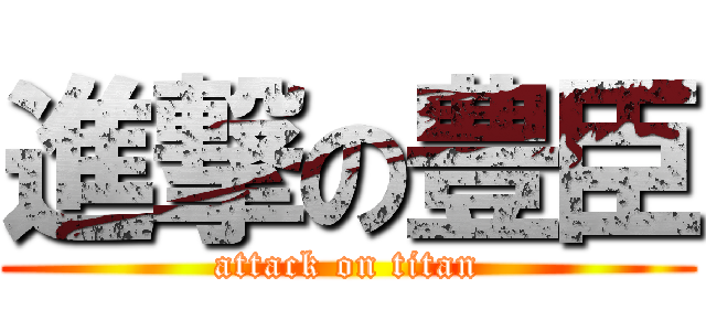 進撃の豊臣 (attack on titan)