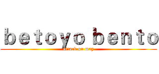 ｂｅｔｏｙｏ ｂｅｎｔｏ (attack on may)