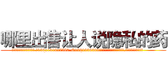 哪里出售让人说隐私的药 (哪里出售让人说隐私的药【电.话156x1318x7580-Q1991936399鑫宏药业】我们做的是长期生意,靠的是老客户长期支持
参考消息网2月20日报道 韩媒称，“剩女多、离婚率高的城市，房价一定会上涨。”这是中国经济学家金岩石2016年12月参加在上海举行的房地产相关论坛时说的话。
)
