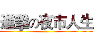 進擊の夜市人生 ()
