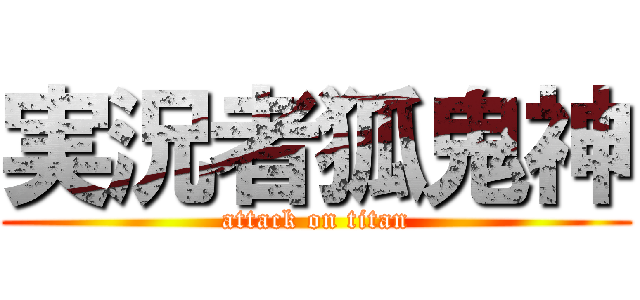 実況者狐鬼神 (attack on titan)