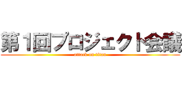 第１回プロジェクト会議 (attack on titan)