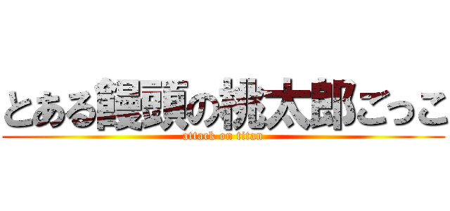 とある饅頭の桃太郎ごっこ (attack on titan)