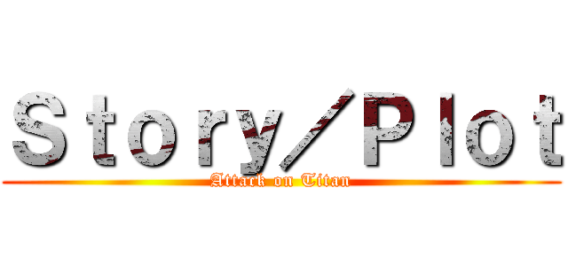 Ｓｔｏｒｙ／Ｐｌｏｔ (Attack on Titan)