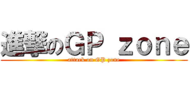 進撃のＧＰ ｚｏｎｅ (attack on GP zone)