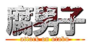 腐男子 (attack on otaku)