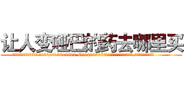 让人变哑巴的药去哪里买 (让人变哑巴的药去哪里买【电.话186x0156x9662-Q194843976林氏药业】我们做的是长期生意,靠的是老客户长期支持
参考消息网2月20日报道 韩媒称，“剩女多、离婚率高的城市，房价一定会上涨。”这是中国经济学家金岩石2016年12月参加在上海举行的房地产相关论坛时说的话。
)