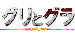 グリとグラ (guri ＆gura)