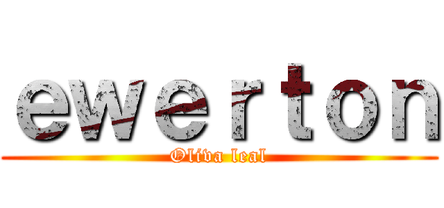 ｅｗｅｒｔｏｎ (Oliva leal)
