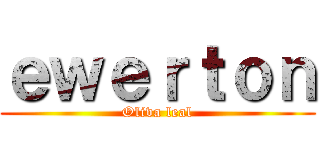 ｅｗｅｒｔｏｎ (Oliva leal)