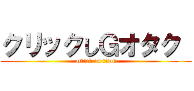 クリックしＧオタク  (attack on titan)