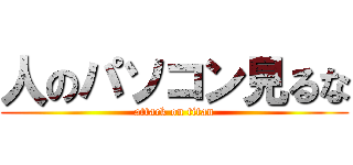 人のパソコン見るな (attack on titan)