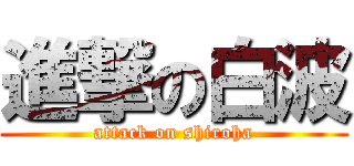 進撃の白波 (attack on shiroha)