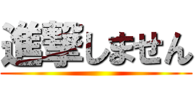 進撃しません ()