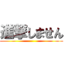 進撃しません ()