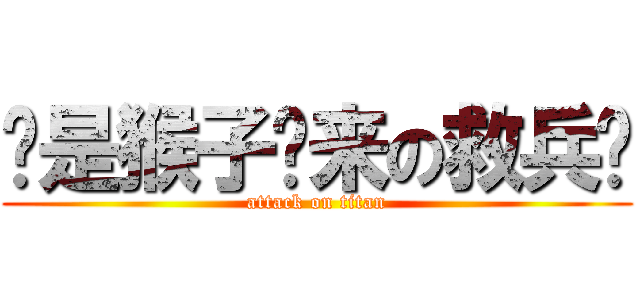 你是猴子请来の救兵吗 (attack on titan)