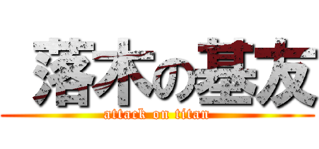  落木の基友 (attack on titan)