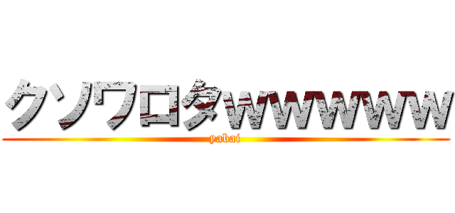 クソワロタｗｗｗｗｗ (yabai)