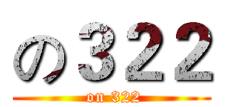 の３２２ ( on 322)