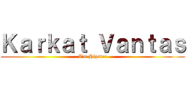 Ｋａｒｋａｔ Ｖａｎｔａｓ (I\'m Hipster)