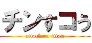 チンすコう (attack on titan)
