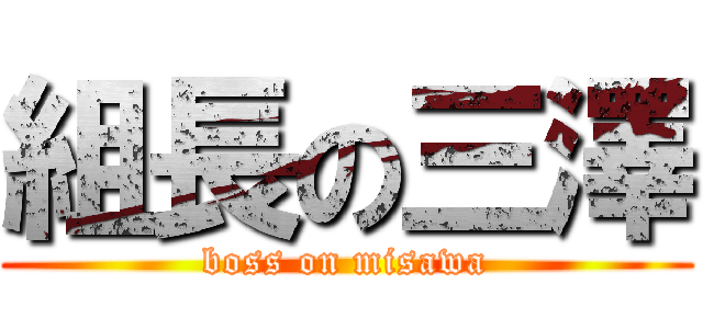 組長の三澤 (boss on misawa)