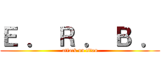 Ｅ ． Ｒ ． Ｂ ． (attack on titan)