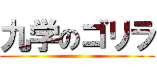 九学のゴリラ ()