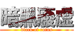 暗黑廢虚 (black of ruins)