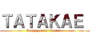 ＴＡＴＡＫＡＥ  (Lucha por la libertad )