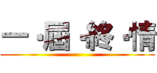 一‧屆‧終‧情 ()