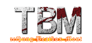 ＴＢＭ (Tacihung Beatbox Mouth)