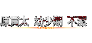 原貫太 幼少期 不潔  (attack on titan)