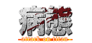 病態 (attack on titan)