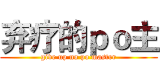 弃疗的ｐｏ主 (give up no po master)