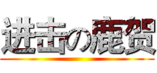 进击の鹿贺 ()