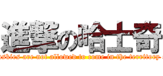 進撃の哈士奇 (Huskies are not allowed to come in the territory of)