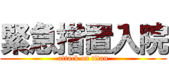 緊急措置入院 (attack on titan)