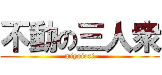不動の三人衆 (miyuiori)
